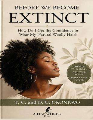 Before We Become Extinct Reclaiming Confidence, Identity, and Pride in Natural Woolly Hair