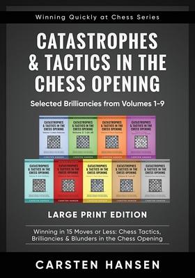 Catastrophes & Tactics in the Chess Opening - Selected Brilliancies from Volumes 1-9 - Large Print Edition: Winning in 15 Moves or Less: Chess Tactics