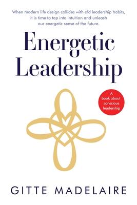 Energetic Leadership: When modern life design collides with old leadership habits, it is time to tap into intuition and unleash our energeti