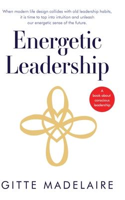 Energetic Leadership: When modern life design collides with old leadership habits, it is time to tap into intuition and unleash our energeti