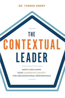 The Contextual Leader: Match and Shape Your Leadership Context for Organizational Performance