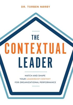 The Contextual Leader: Match and Shape Your Leadership Context for Organizational Performance