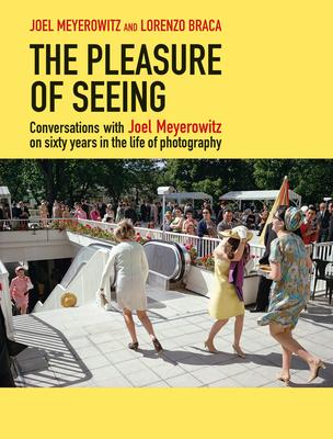 The Pleasure of Seeing: Conversations with Joel Meyerowitz on Sixty Years in the Life of Photography