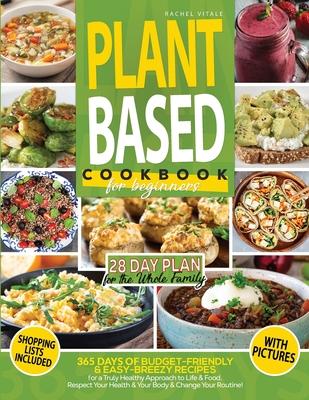 Plant Based Diet for Beginners: 365 Days of Budget-Friendly & Easy-Breezy Recipes for a Truly Healthy Approach to Life & Food. Respect Your Health & C