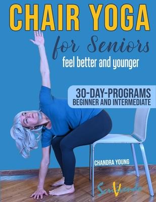 Chair yoga for seniors: The best way to FEEL BETTER AND YOUNGER every day: a STEP-BY STEP ILLUSTRATED GUIDE to IMPROVE YOUR HEALTH, YOUR WELL