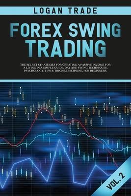 Forex Swing Trading: THE SECRET STRATEGIES FOR CREATING A PASSIVE INCOME FOR A LIVING IN A SIMPLE GUIDE. DAY AND SWING TECHNIQUES, PSYCHOLO