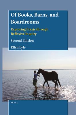 Of Books, Barns, and Boardrooms: Exploring PRAXIS Through Reflexive Inquiry (Second Edition)