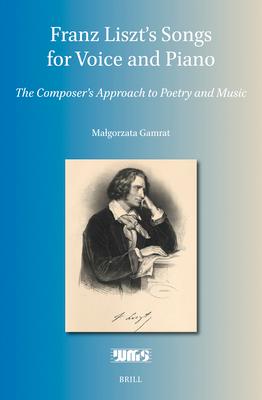 Franz Liszt's Songs for Voice and Piano: The Composer's Approach to Poetry and Music