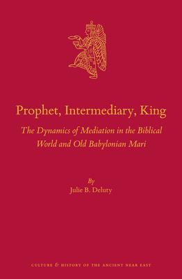 Prophet, Intermediary, King: The Dynamics of Mediation in the Biblical World and Old Babylonian Mari