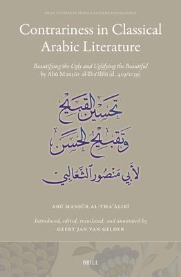 Contrariness in Classical Arabic Literature: Beautifying the Ugly and Uglifying the Beautiful by Ab&#363; Man&#7779;&#363;r Al-Tha&#703;&#257;lib&#299