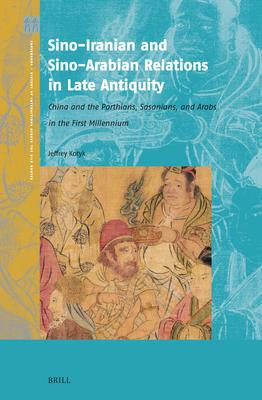 Sino-Iranian and Sino-Arabian Relations in Late Antiquity: China and the Parthians, Sasanians, and Arabs in the First Millennium