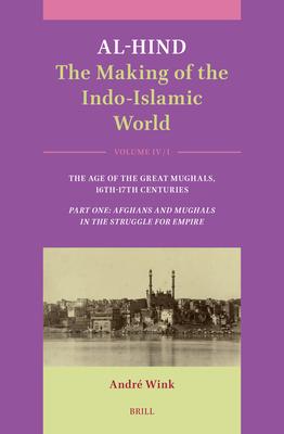 Al-Hind: The Making of the Indo-Islamic World: Volume IV: Age of the Great Mughals, 16th-17th Centuries. Part One: Afghans and Mughals in the Struggle