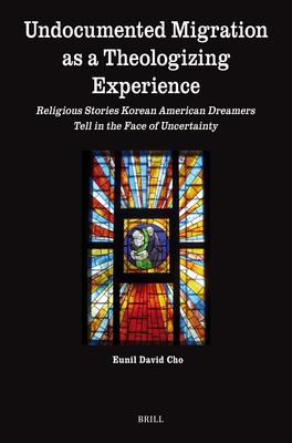 Undocumented Migration as a Theologizing Experience: Religious Stories Korean American Dreamers Tell in the Face of Uncertainty