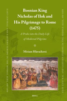 Bosnian King Nicholas of Ilok and His Pilgrimage to Rome (1475): A Probe Into the Daily Life of Medieval Pilgrims Subscription