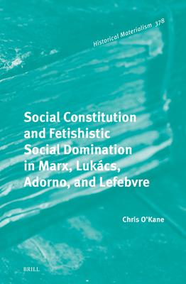 Social Constitution and Fetishistic Social Domination in Marx, Lukcs, Adorno, and Lefebvre Subscription