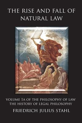 The Rise and Fall of Natural Law: Volume 1A of the Philosophy of Law: The History of Legal Philosophy