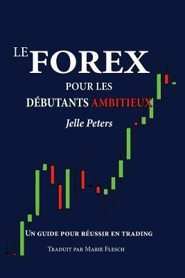 Le Forex pour les dbutants ambitieux: Un guide pour russir en trading