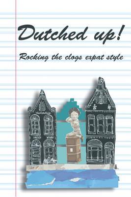 Dutched Up!: Rocking the Clogs Expat Style