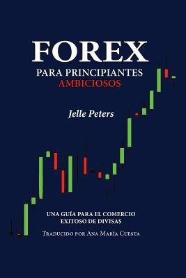 Forex para Principiantes Ambiciosos: Una gua para el comercio exitoso de divisas