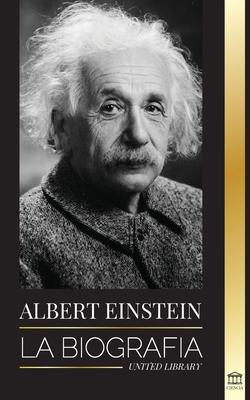 Albert Einstein: La biografa - La vida y el universo de un cientfico genial