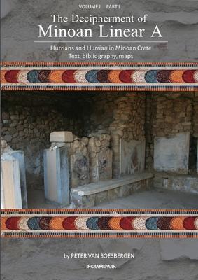 The Decipherment of Minoan Linear A, Volume I, Part I: Hurrians and Hurrian in Minoan Crete: text, bibliography, maps, appendices