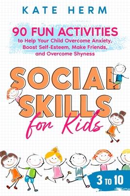 Social Skills for Kids 3 to 10: 90 Fun Activities to Help your Child Overcome Anxiety, Boost Self-Esteem, Make Friends, and Overcome Shyness