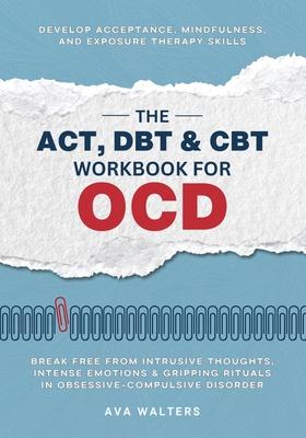 The ACT, DBT & CBT Workbook for OCD: Break Free from Intrusive Thoughts, Intense Emotions & Gripping Rituals in Obsessive-Compulsive Disorder - Develo Subscription