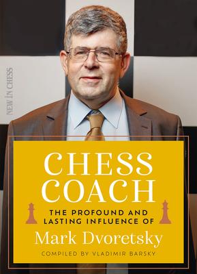 Chess Coach: The Profound and Lasting Influence of Mark Dvoretsky