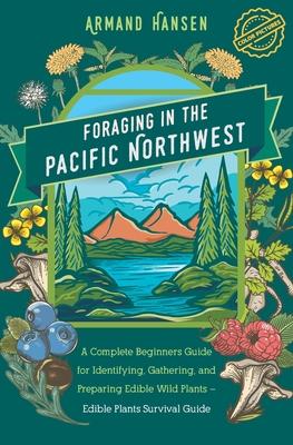 Foraging in the Pacific Northwest: Complete Beginners Guide for Identifying, Gathering, and Preparing Edible Wild Plants