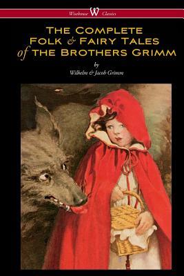 The Complete Folk & Fairy Tales of the Brothers Grimm (Wisehouse Classics - The Complete and Authoritative Edition)