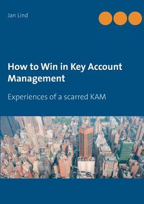 How to Win in Key Account Management: Experiences of a scarred KAM