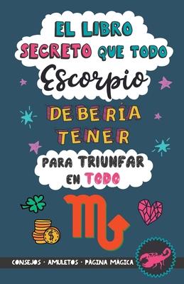 El libro secreto que todo Escorpio debera tener para triunfar en todo: Horscopo Escorpio: consejos, dinero, amor, amuletos y ms. Un Libro de Astrol