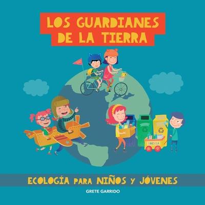 Los guardianes de la Tierra. Ecologa para nios y jvenes: Cuidar el planeta para nios y jvenes. Contra el cambio climtico. Proteccin del medio a