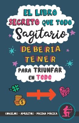 El libro secreto que todo Sagitario debera tener para triunfar en todo: Horscopo Sagitario: consejos, dinero, amor, amuletos y ms. Un Libro de Astr