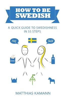 How to be Swedish: A Quick Guide to Swedishness - in 55 Steps