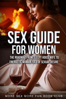 Sex Guide For Women: The Roadmap From Sleepy Housewife to Energetic Woman Full of Sexual Desire