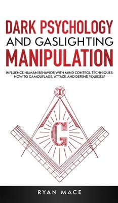 Dark Psychology and Gaslighting Manipulation: Influence Human Behavior with Mind Control Techniques: How to Camouflage, Attack and Defend Yourself