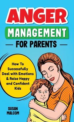 Anger Management for Parents: How To Successfully Deal with Emotions & Raise Happy and Confident Kids