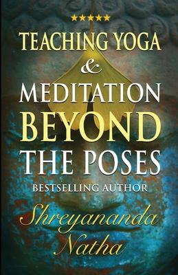 Teaching Yoga and Meditation Beyond the Poses: A unique and practical workbook