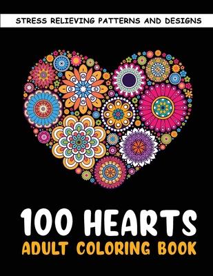 The 100 Hearts Adult Coloring Books for Adults: Color Pages Best Gifts for Women Men Who Love Art Best to Use with Color Pencil - Gel Pens Stress Reli