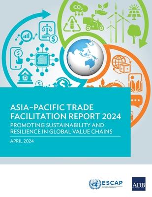 Asia-Pacific Trade Facilitation Report 2024: Promoting Sustainability and Resilience of Global Value Chains