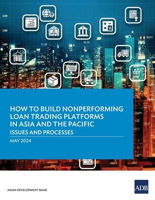 How to Build Nonperforming Loan Trading Platforms in Asia and the Pacific: Issues and Processes