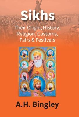 Sikhs: Their Origin, History, Religion, Customs, Fairs & Festivals