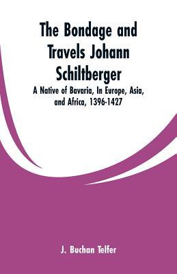 The Bondage and Travels Johann Schiltberger: A Native of Bavaria, In Europe, Asia, and Africa, 1396-1427