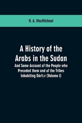 A History of the Arabs in the Sudan: And Some Account of the People who Preceded them and of the Tribes Inhabiting Drf&#363;r: (Volume I)