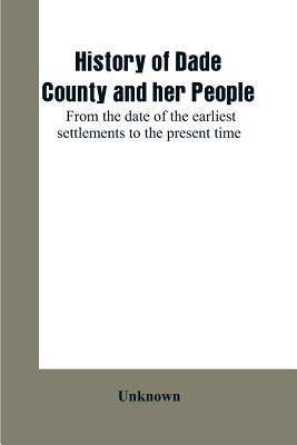 History of Dade County and her people: from the date of the earliest settlements to the present time