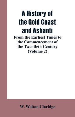 A History of the Gold Coast and Ashanti: From the Earliest Times to the Commencement of the Twentieth Century (Volume 2)