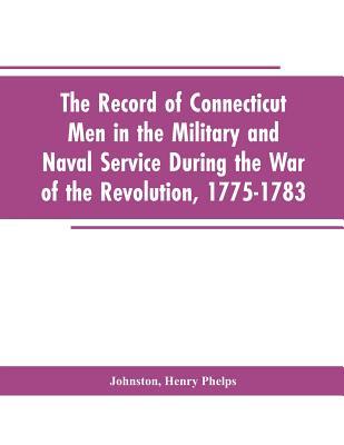 The Record of Connecticut Men in the Military and Naval Service During the War of the Revolution, 1775-1783