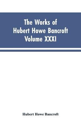 The Works of Hubert Howe Bancroft, Vol. XXXI: History of Washington, Idaho, and Montana, 1845-1889