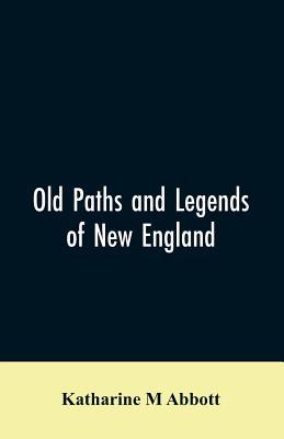 Old paths and legends of New England: saunterings over historic roads with glimpses of picturesque fields and old homesteads in Massachusetts, Rhode I